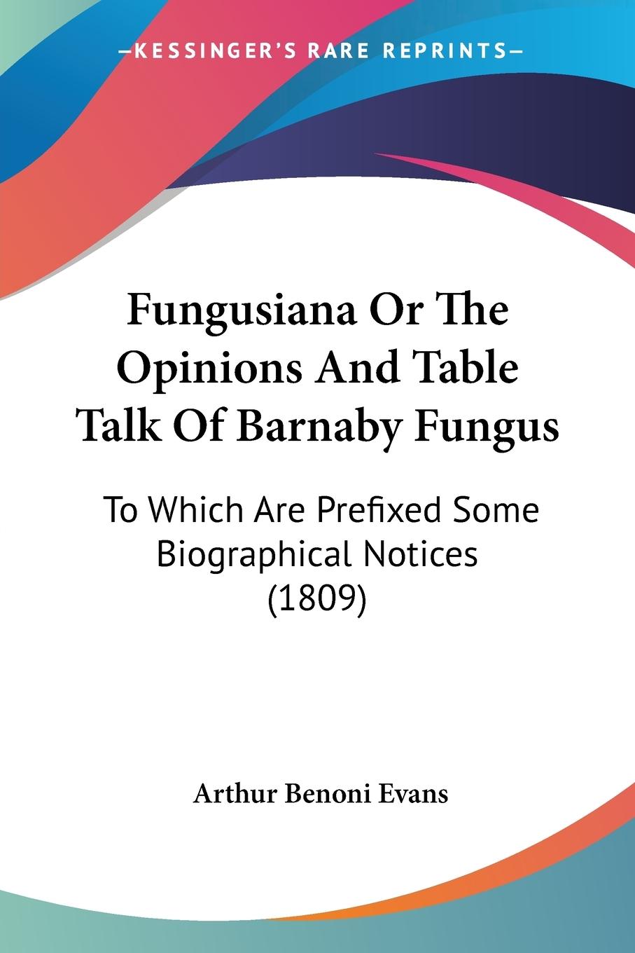 Fungusiana Or The Opinions And Table Talk Of Barnaby Fungus - Evans, Arthur Benoni
