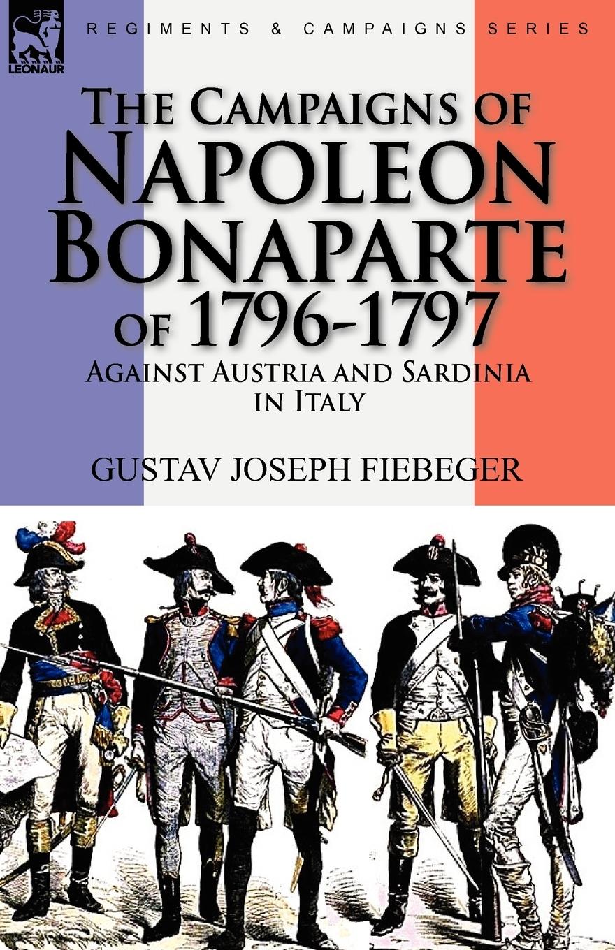 The Campaigns of Napoleon Bonaparte of 1796-1797 Against Austria and Sardinia in Italy - Fiebeger, Gustav Joseph