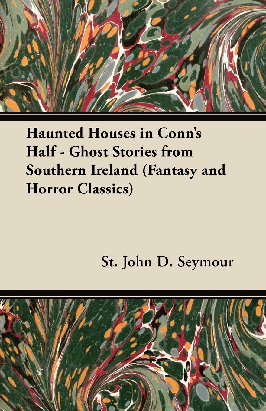 Haunted Houses in Conn s Half - Ghost Stories from Southern Ireland (Fantasy and Horror Classics) - Seymour, St John D.
