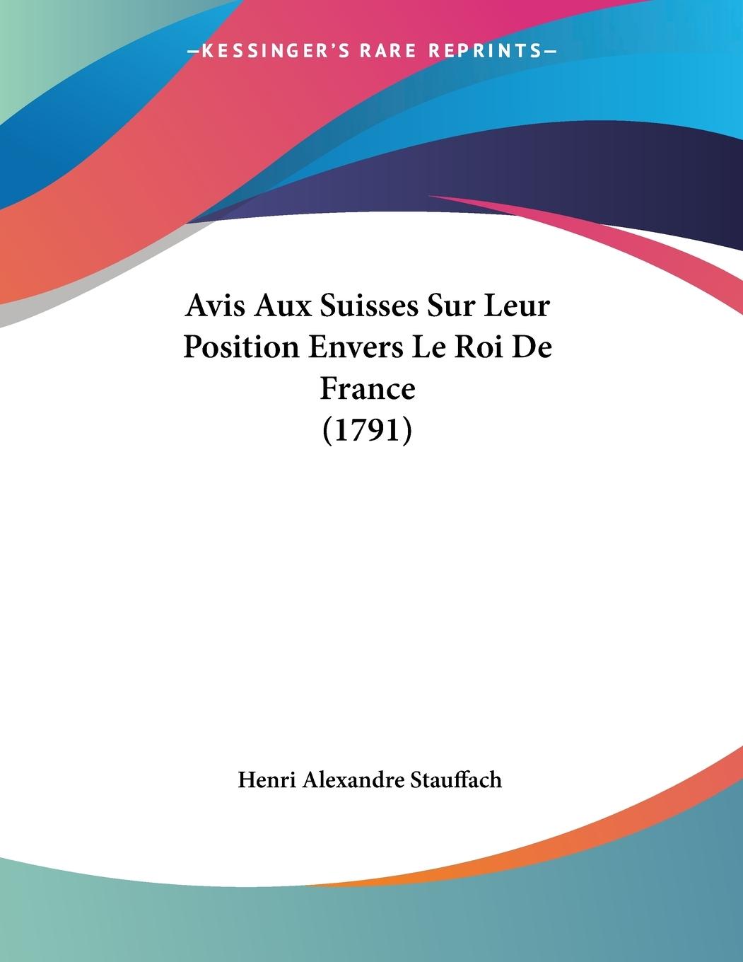 Avis Aux Suisses Sur Leur Position Envers Le Roi De France (1791) - Stauffach, Henri Alexandre