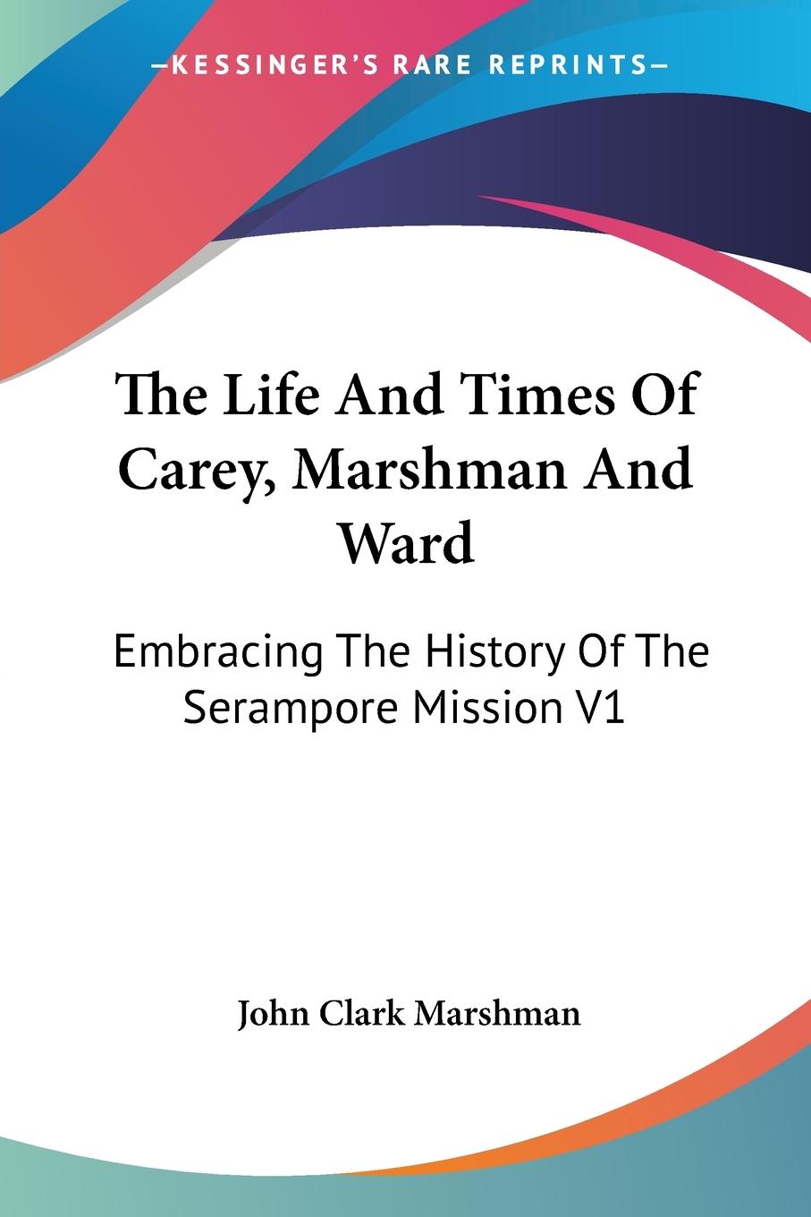 The Life And Times Of Carey, Marshman And Ward - Marshman, John Clark