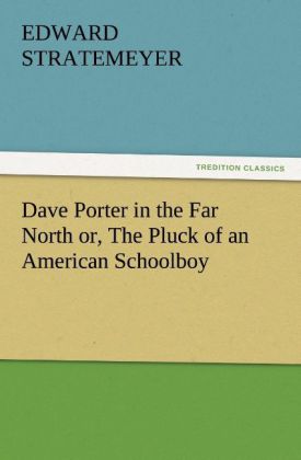 Dave Porter in the Far North or, The Pluck of an American Schoolboy - Stratemeyer, Edward