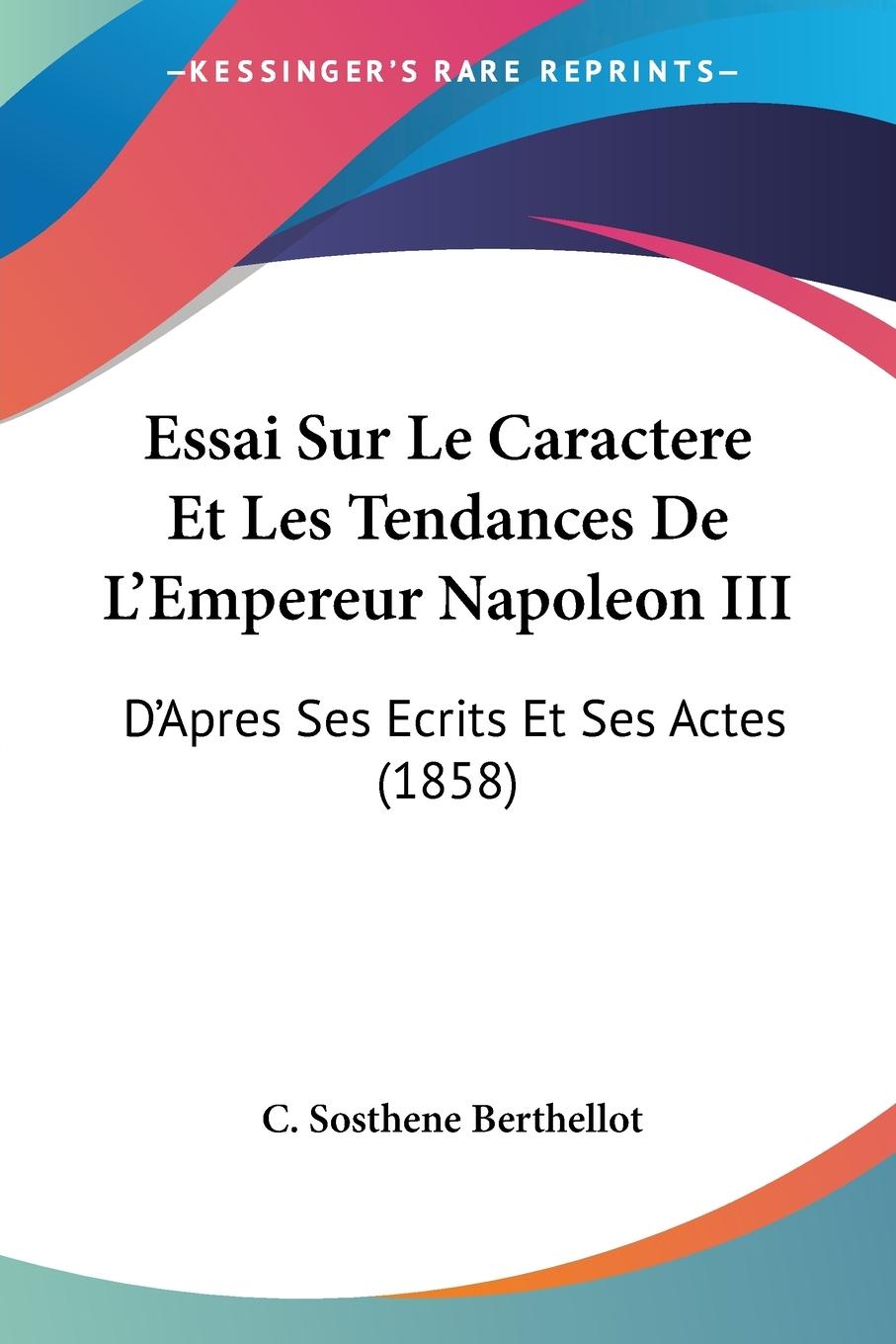 Essai Sur Le Caractere Et Les Tendances De L Empereur Napoleon III - Berthellot, C. Sosthene