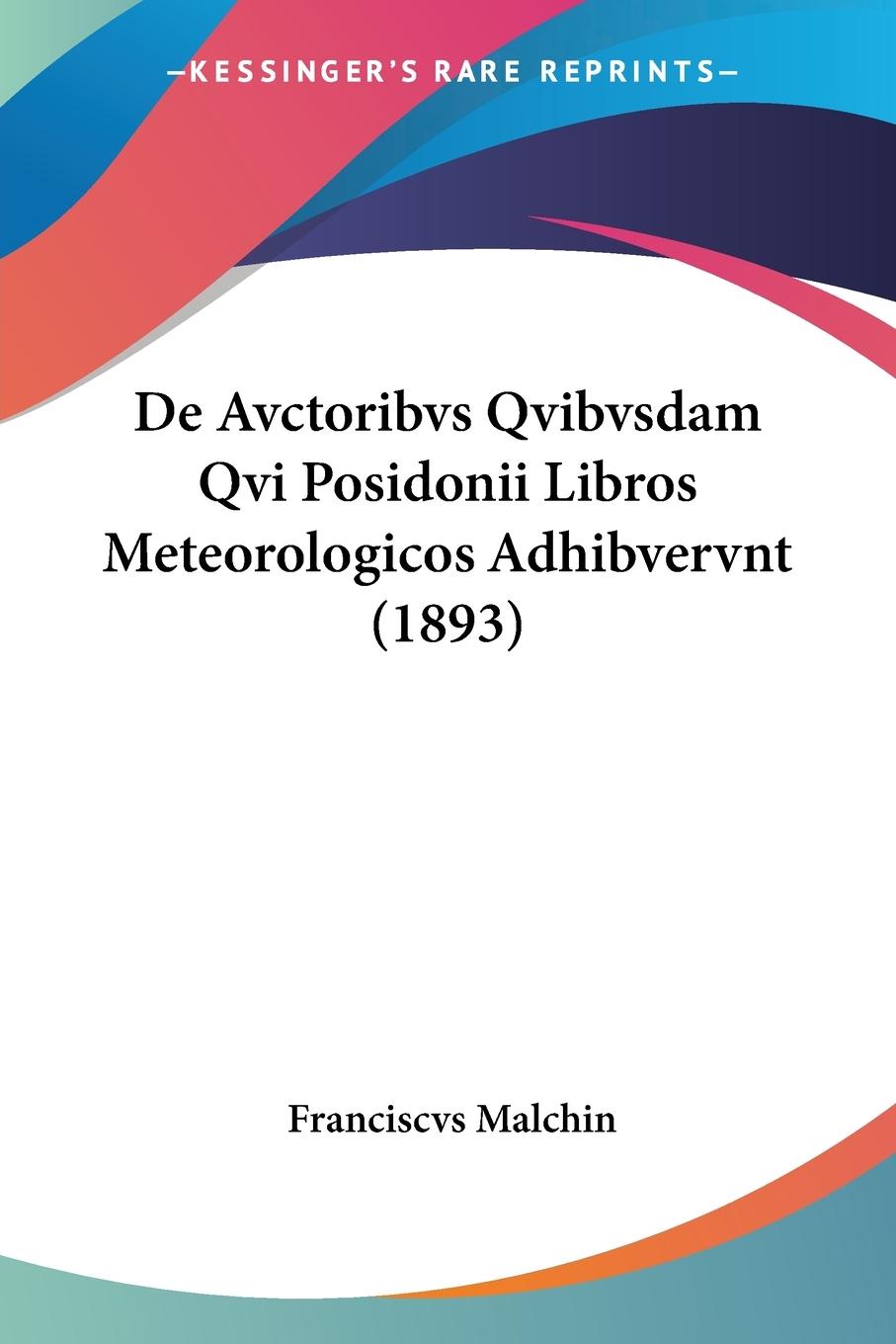 De Avctoribvs Qvibvsdam Qvi Posidonii Libros Meteorologicos Adhibvervnt (1893) - Malchin, Franciscvs