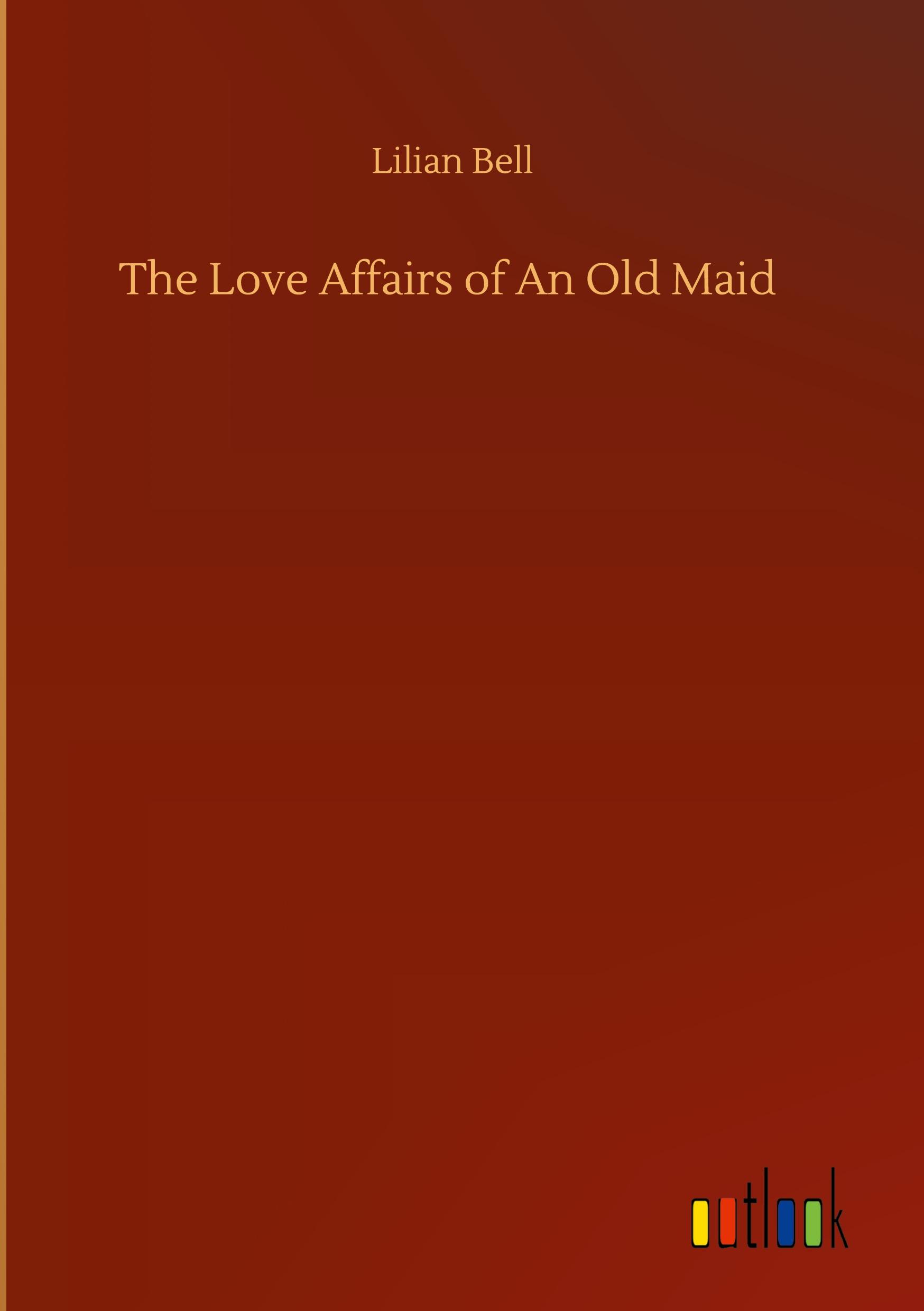 The Love Affairs of An Old Maid - Bell, Lilian