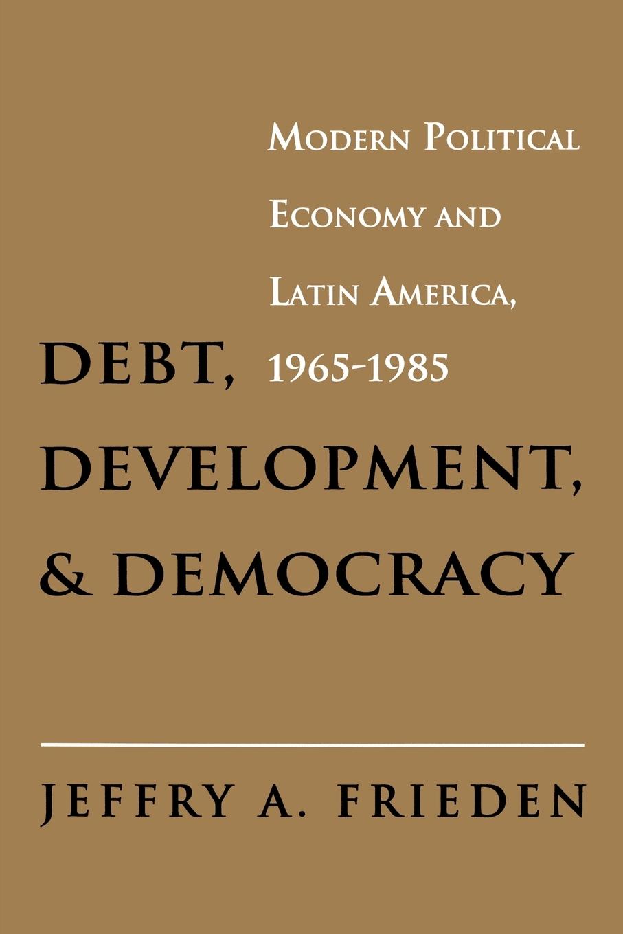 Debt, Development, and Democracy - Frieden, Jeffry A.