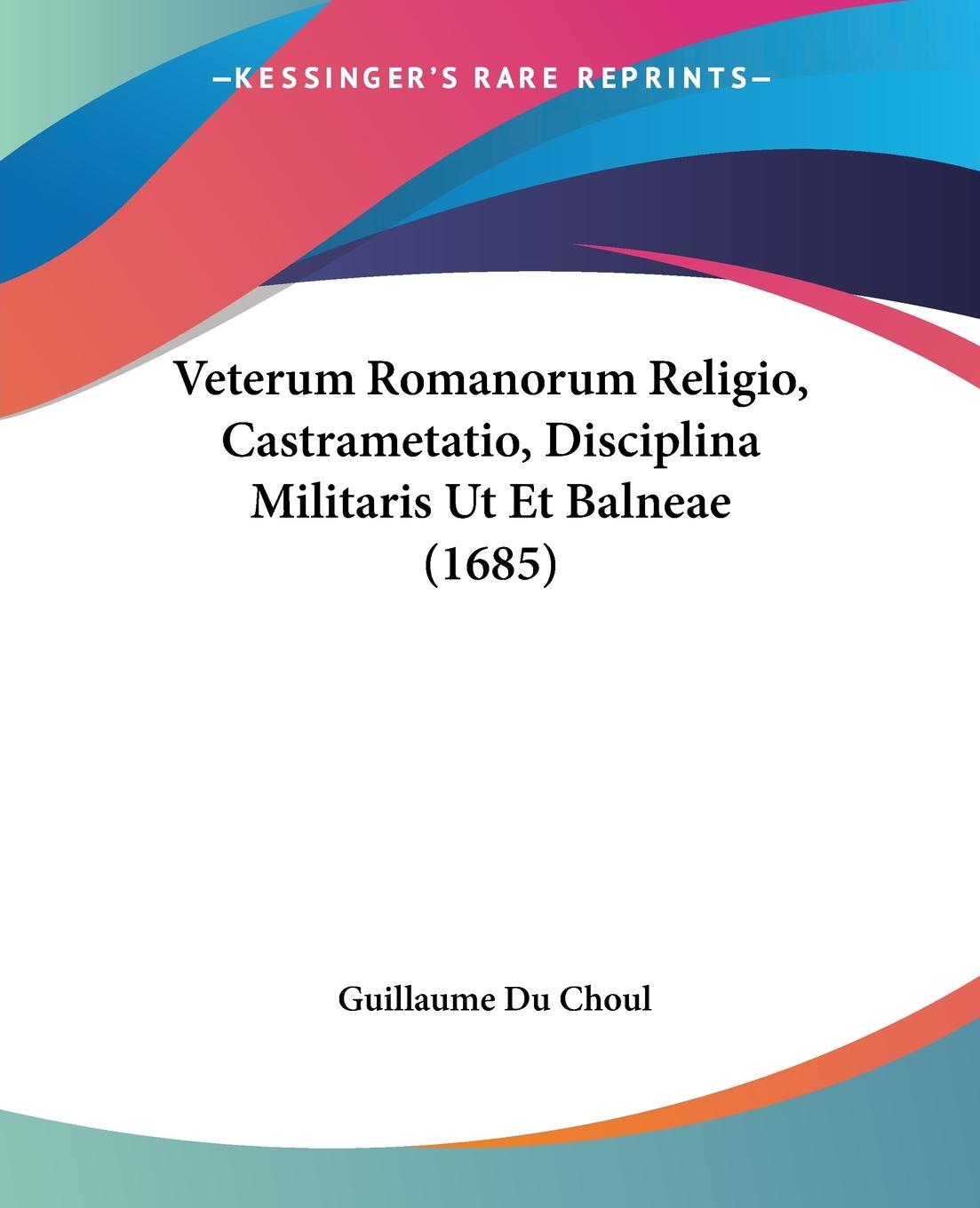 Veterum Romanorum Religio, Castrametatio, Disciplina Militaris Ut Et Balneae (1685) - Choul, Guillaume Du