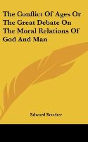 The Conflict Of Ages Or The Great Debate On The Moral Relations Of God And Man - Beecher, Edward