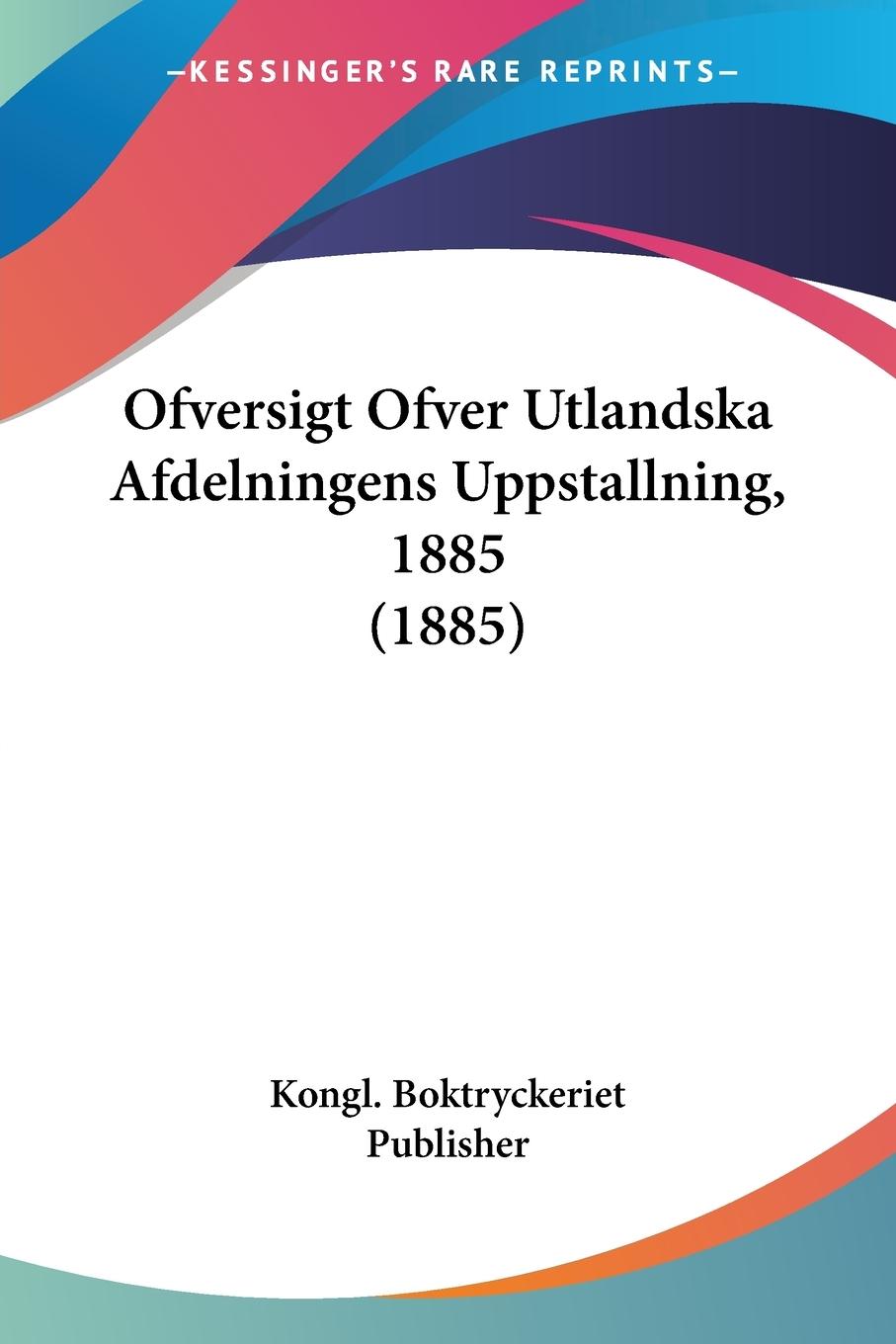 Ofversigt Ofver Utlandska Afdelningens Uppstallning, 1885 (1885) - Kongl. Boktryckeriet Publisher