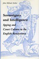 Sovereignty and Intelligence: Spying and Court Culture in the English Renaissance - Archer, John Michael