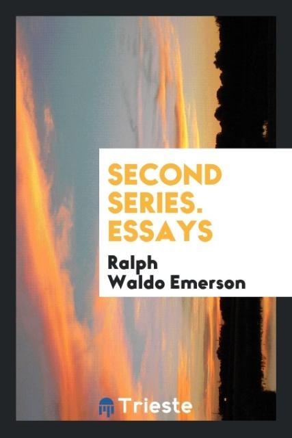 Second Series. Essays - Emerson, Ralph Waldo