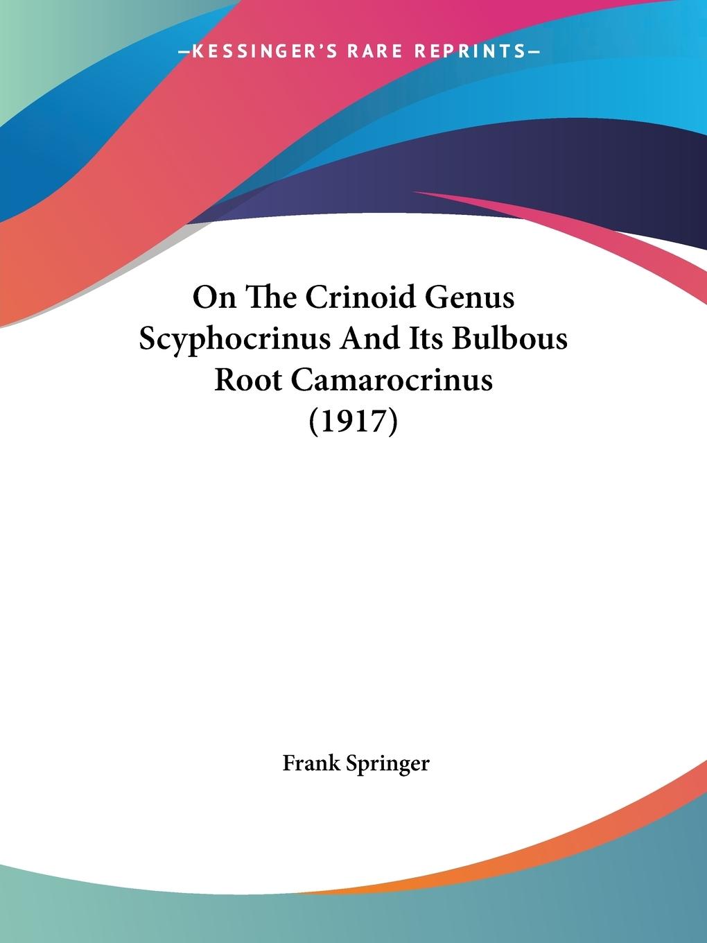 On The Crinoid Genus Scyphocrinus And Its Bulbous Root Camarocrinus (1917) - Springer, Frank