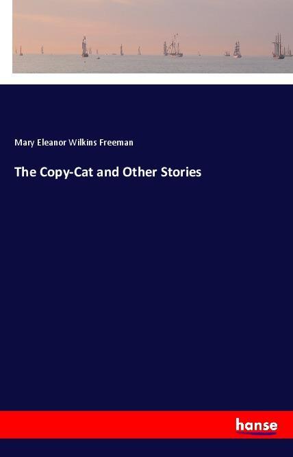 The Copy-Cat and Other Stories - Freeman, Mary Eleanor Wilkins
