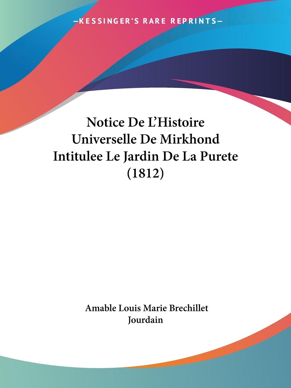 Notice De L Histoire Universelle De Mirkhond Intitulee Le Jardin De La Purete (1812) - Jourdain, Amable Louis Marie Brechillet