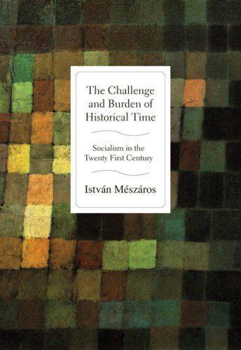 The Challenge and Burden of Historical Time: Socialism in the Twenty-First Century - Mészáros, István