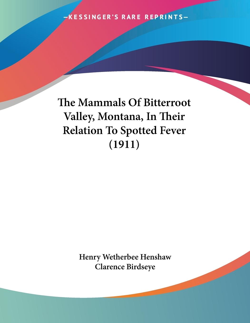 The Mammals Of Bitterroot Valley, Montana, In Their Relation To Spotted Fever (1911) - Henshaw, Henry Wetherbee Birdseye, Clarence