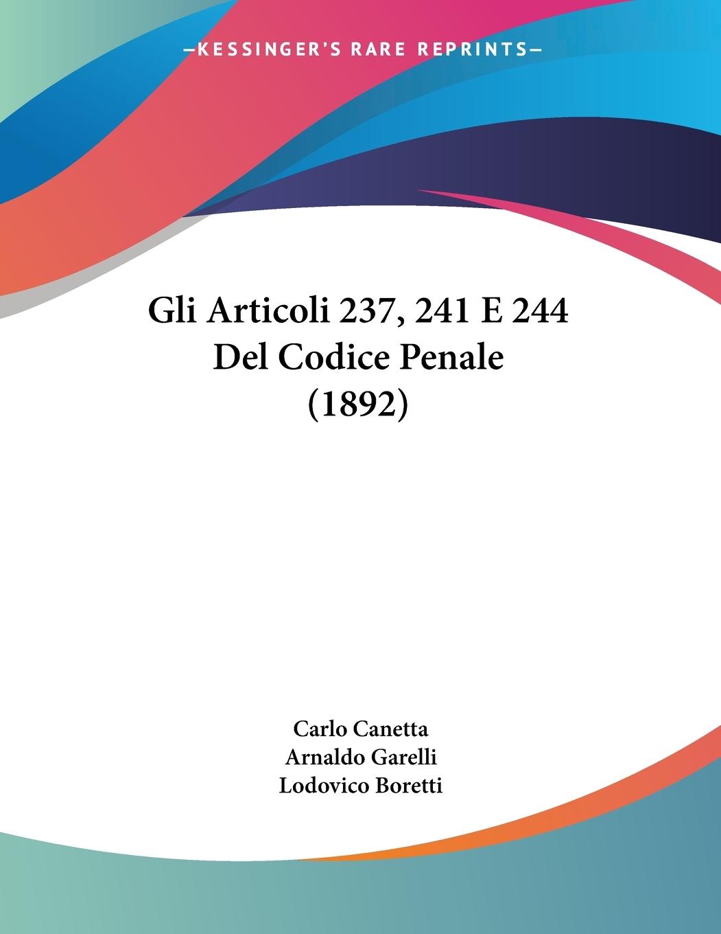 Gli Articoli 237, 241 E 244 Del Codice Penale (1892) - Canetta, Carlo Garelli, Arnaldo Boretti, Lodovico