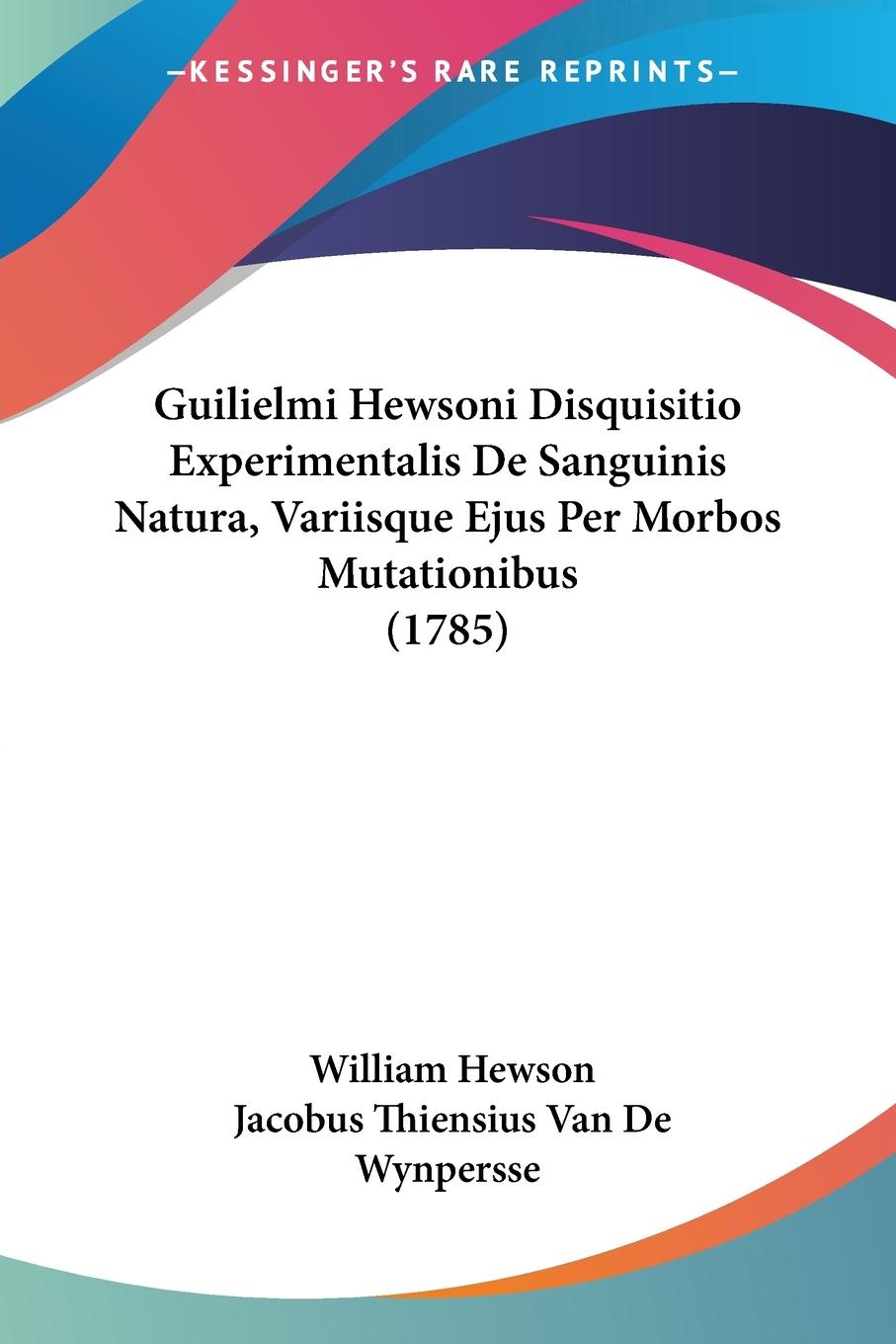 Guilielmi Hewsoni Disquisitio Experimentalis De Sanguinis Natura, Variisque Ejus Per Morbos Mutationibus (1785) - Hewson, William Wynpersse, Jacobus Thiensius Van De