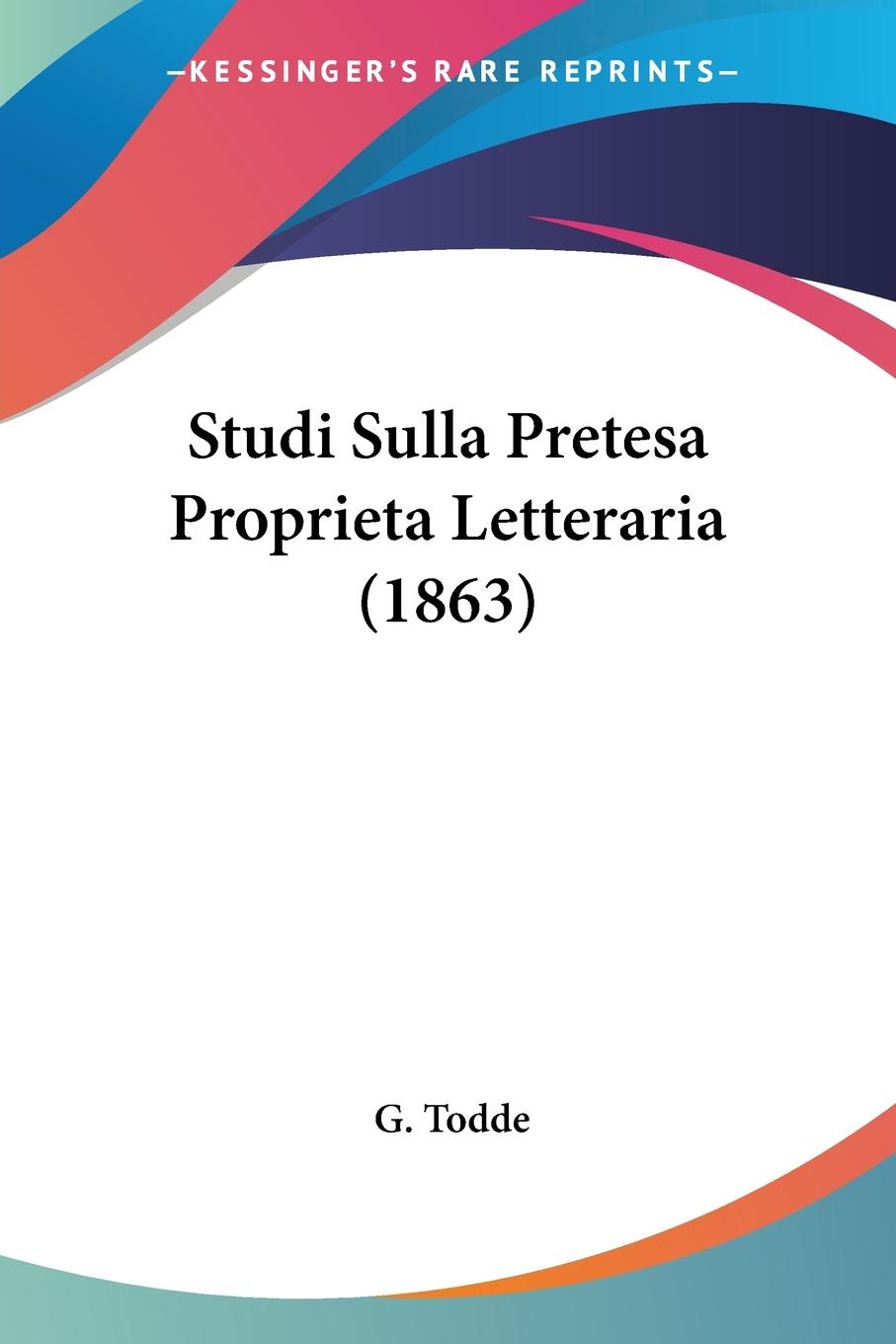 Studi Sulla Pretesa Proprieta Letteraria (1863) - Todde, G.