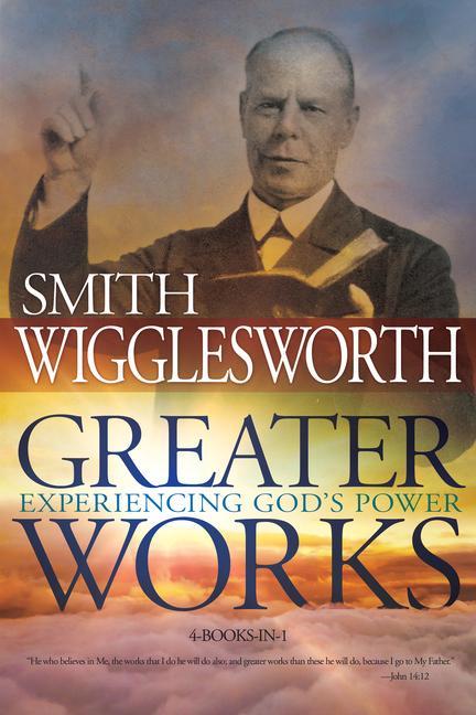 Greater Works: Experiencing God s Power - Wigglesworth, Smith