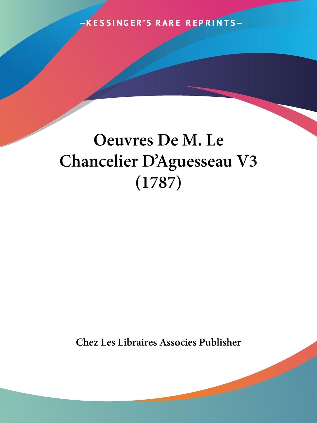 Oeuvres De M. Le Chancelier D Aguesseau V3 (1787) - Chez Les Libraires Associes Publisher