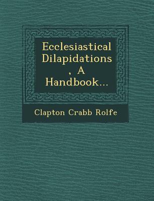 Ecclesiastical Dilapidations, a Handbook... - Rolfe, Clapton Crabb