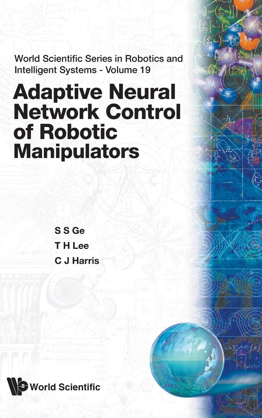 Adaptive Neural Network Control of Robotic Manipulators - Ge, Sam Shuzhi Harris, Christopher J. Lee, Tong Heng