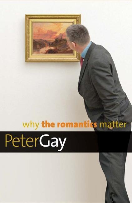 Why the Romantics Matter - Gay, Peter