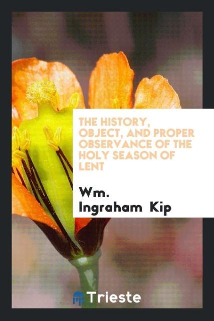 The History, Object, and Proper Observance of the Holy Season of Lent - Kip, Wm. Ingraham