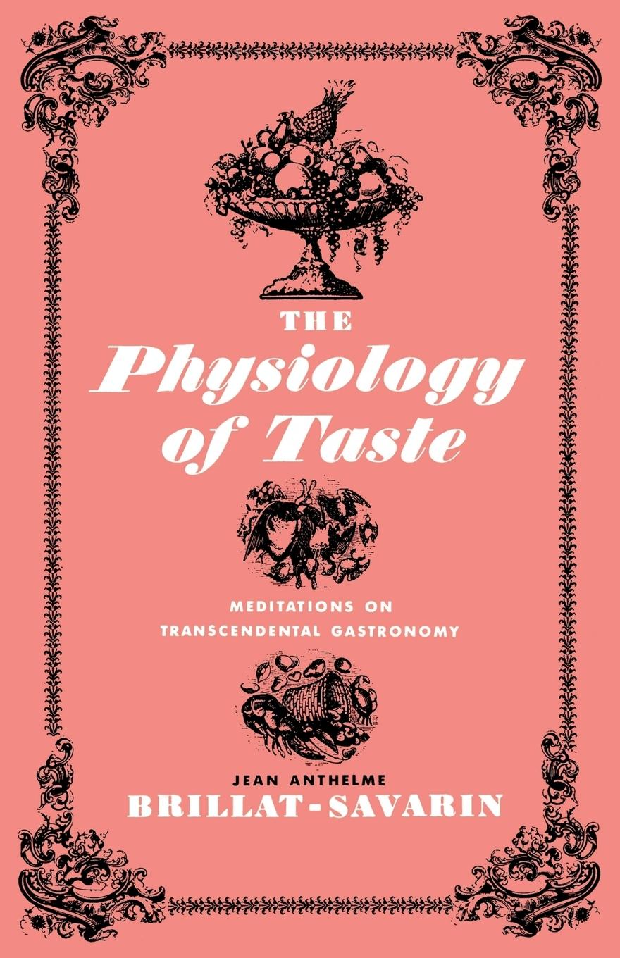 The Physiology of Taste - Brillat-Savarin, Jean Anthelme Anthelme Brillat-Savarin, Jean
