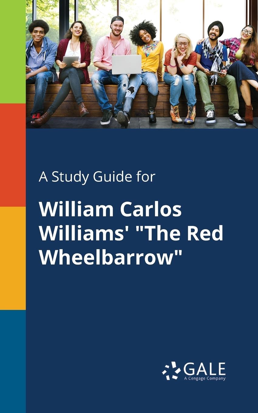 A Study Guide for William Carlos Williams   The Red Wheelbarrow - Gale, Cengage Learning