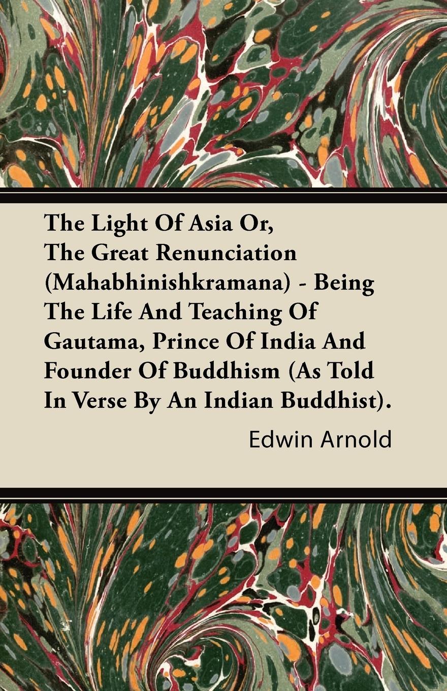 The Light Of Asia Or, The Great Renunciation (Mahabhinishkramana) - Being The Life And Teaching Of Gautama, Prince Of India And Founder Of Buddhism (As Told In Verse By An Indian Buddhist). - Arnold, Edwin