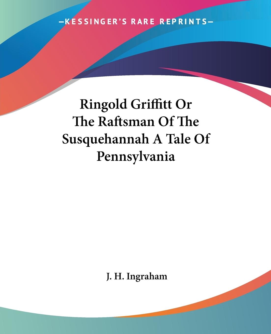 Ringold Griffitt Or The Raftsman Of The Susquehannah A Tale Of Pennsylvania - Ingraham, J. H.