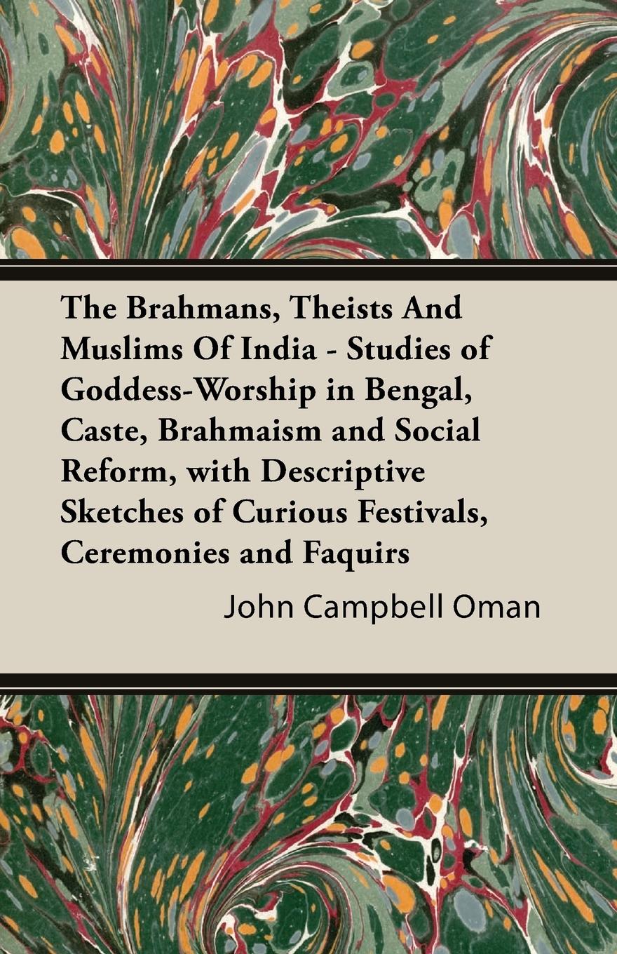 The Brahmans, Theists And Muslims Of India - Studies of Goddess-Worship in Bengal, Caste, Brahmaism and Social Reform, with Descriptive Sketches of Curious Festivals, Ceremonies and Faquirs - Oman, John Campbell