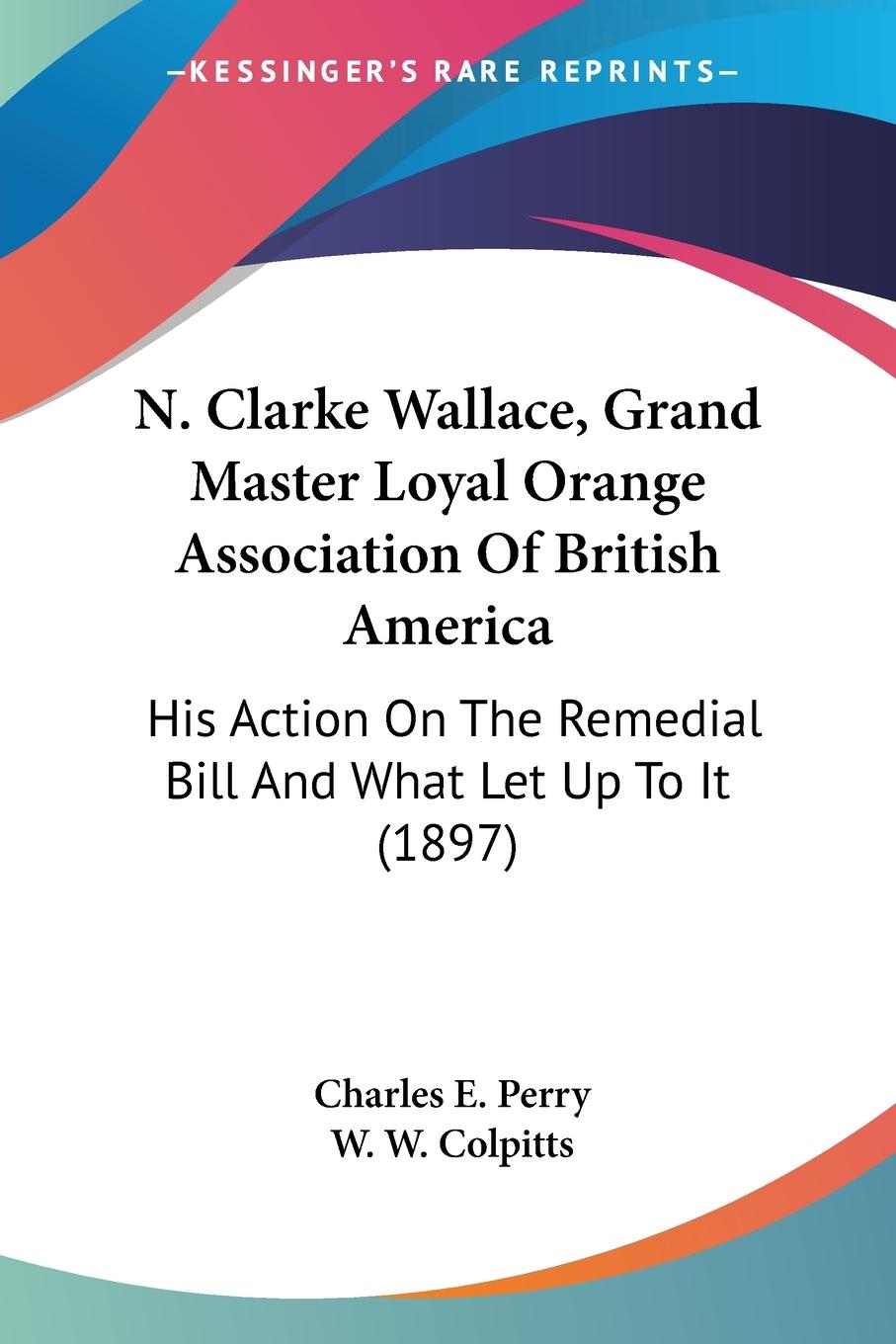 N. Clarke Wallace, Grand Master Loyal Orange Association Of British America - Perry, Charles E.
