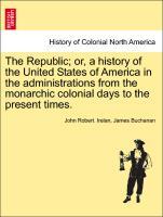 Irelan, J: Republic; or, a history of the United States of A - Irelan, John Robert. Buchanan, James