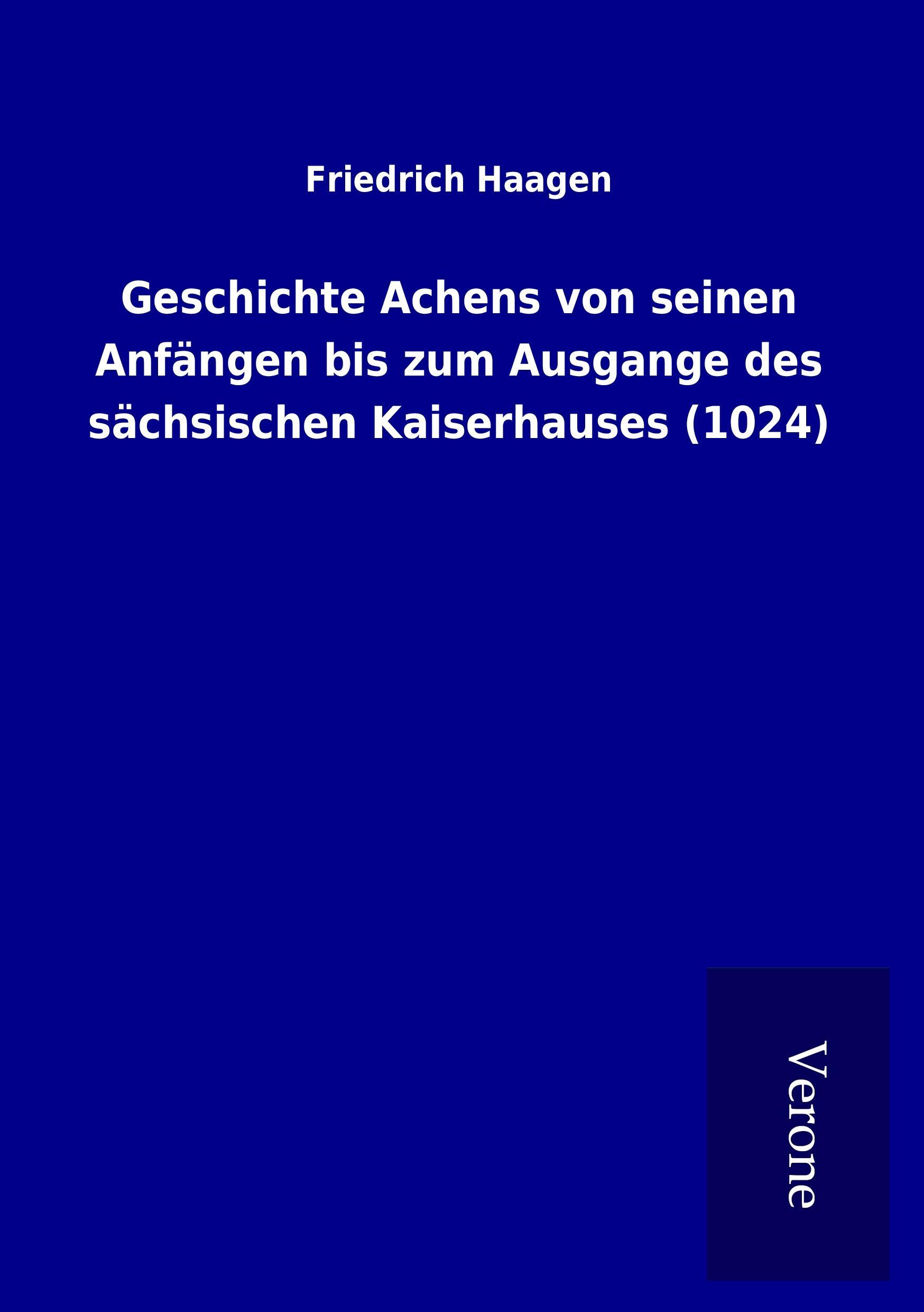 Geschichte Achens von seinen Anfaengen bis zum Ausgange des saechsischen Kaiserhauses (1024) - Haagen, Friedrich