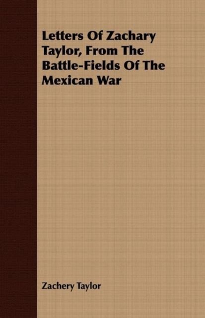 Letters Of Zachary Taylor, From The Battle-Fields Of The Mexican War - Taylor, Zachery