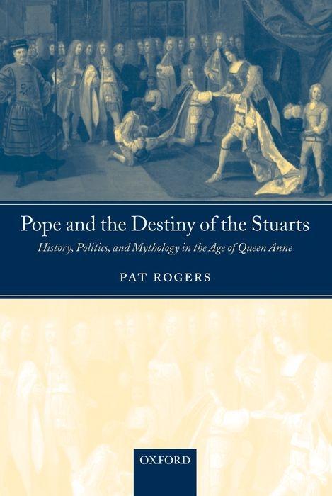 Pope and the Destiny of the Stuarts: History, Politics, and Mythology in the Age of Queen Anne - Rogers, Pat
