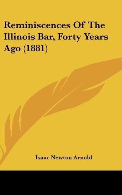 Arnold, I: Reminiscences Of The Illinois Bar, Forty Years Ag - Arnold, Isaac Newton