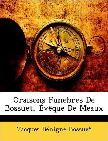 Oraisons Funebres De Bossuet, Évêque De Meaux - Bossuet, Jacques Bénigne