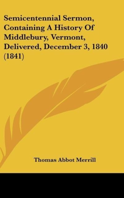 Semicentennial Sermon, Containing A History Of Middlebury, Vermont, Delivered, December 3, 1840 (1841) - Merrill, Thomas Abbot