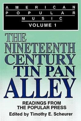 American Popular Music: Readings From the Popular Press Volume I: The Nineteenth-Century Tin Pan Alley - Timothy E Scheurer