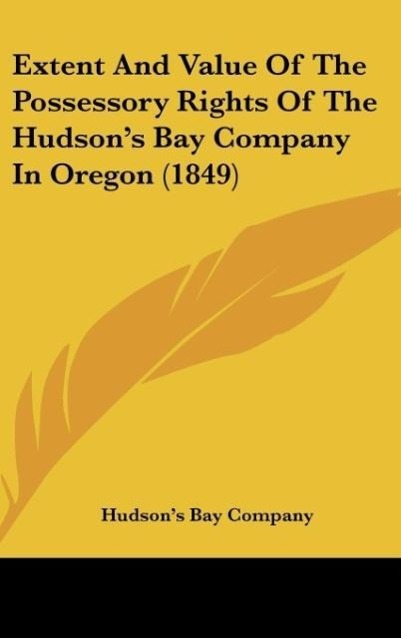 Extent And Value Of The Possessory Rights Of The Hudson s Bay Company In Oregon (1849) - Hudson s Bay Company