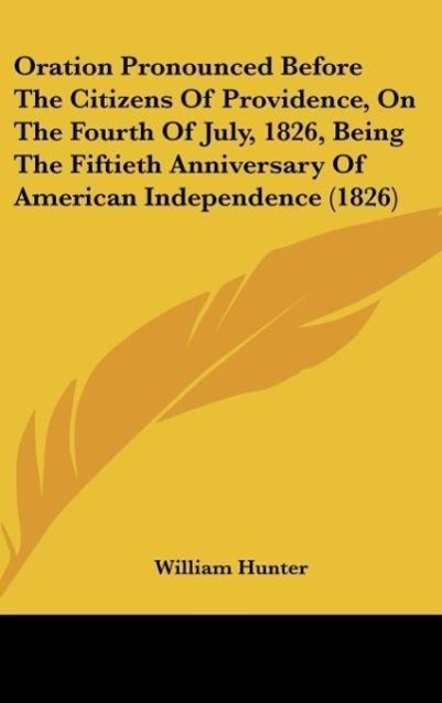 Oration Pronounced Before The Citizens Of Providence, On The Fourth Of July, 1826, Being The Fiftieth Anniversary Of American Independence (1826) - Hunter, William