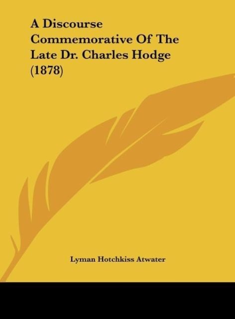 A Discourse Commemorative Of The Late Dr. Charles Hodge (1878) - Atwater, Lyman Hotchkiss