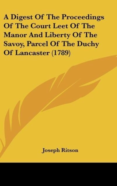 A Digest Of The Proceedings Of The Court Leet Of The Manor And Liberty Of The Savoy, Parcel Of The Duchy Of Lancaster (1789) - Joseph Ritson