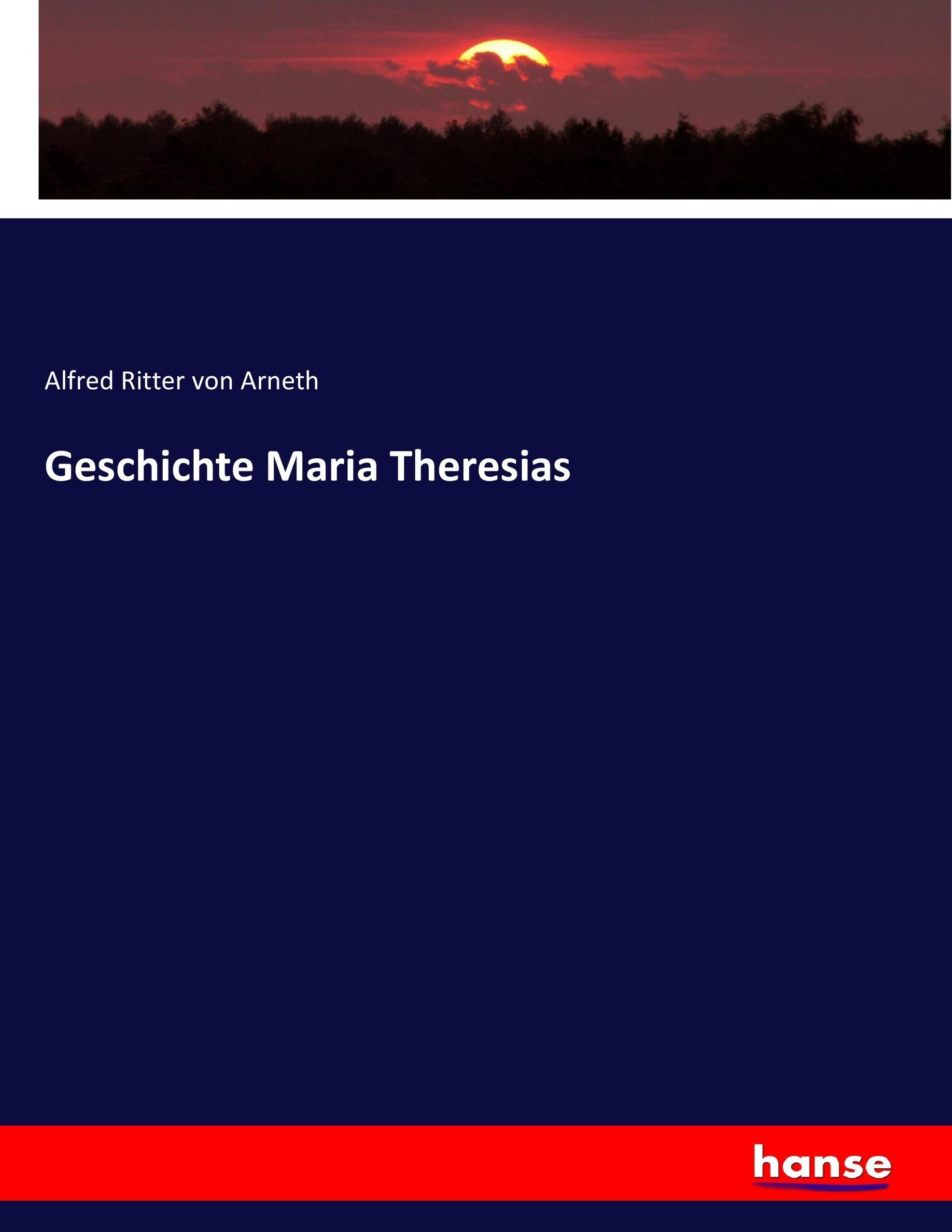 Geschichte Maria Theresias - Ritter von Arneth, Alfred