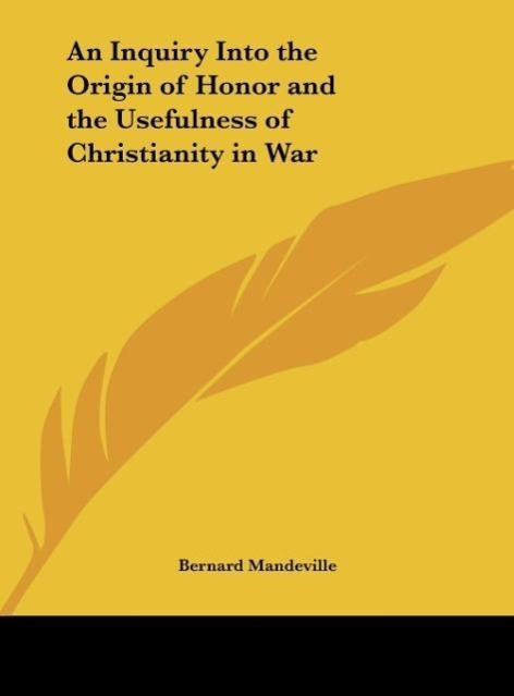 An Inquiry Into the Origin of Honor and the Usefulness of Christianity in War - Mandeville, Bernard