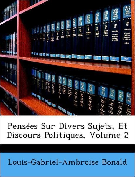 Pensées Sur Divers Sujets, Et Discours Politiques, Volume 2 - Bonald, Louis-Gabriel-Ambroise